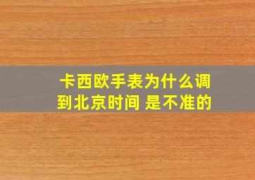 卡西欧手表为什么调到北京时间 是不准的